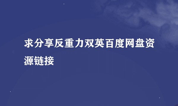 求分享反重力双英百度网盘资源链接