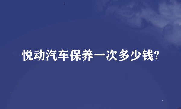 悦动汽车保养一次多少钱?