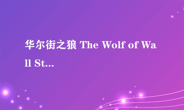 华尔街之狼 The Wolf of Wall Street (2013)全集未删减高清版免费下载