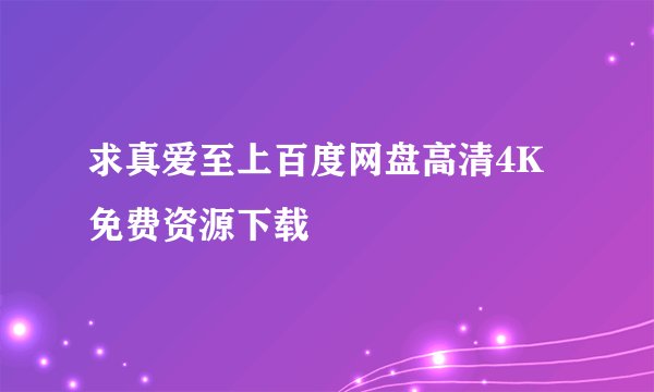 求真爱至上百度网盘高清4K免费资源下载