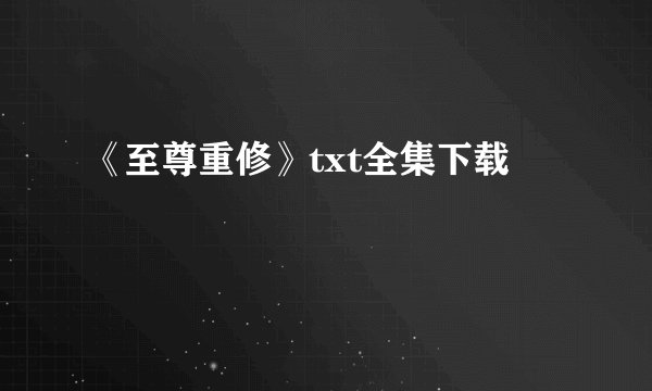 《至尊重修》txt全集下载