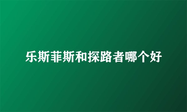 乐斯菲斯和探路者哪个好
