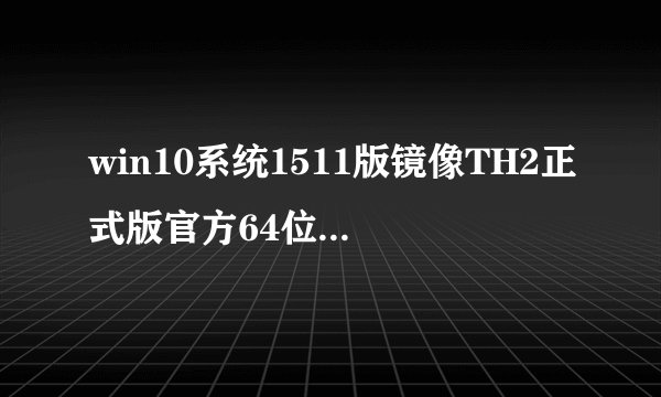 win10系统1511版镜像TH2正式版官方64位/32位版下载