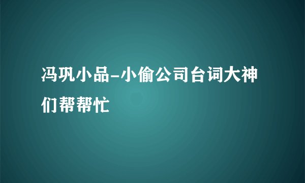 冯巩小品-小偷公司台词大神们帮帮忙