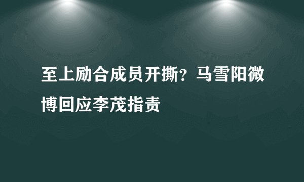 至上励合成员开撕?马雪阳微博回应李茂指责
