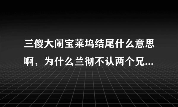 三傻大闹宝莱坞结尾什么意思啊，为什么兰彻不认两个兄弟了，还有毕业照上也换人了？怎么回事呀？