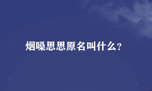 烟嗓思思原名叫什么？
