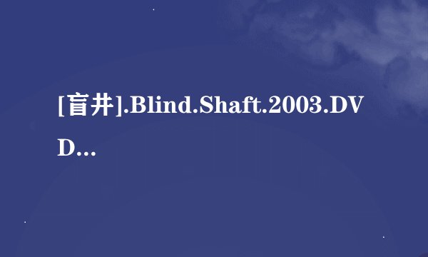 [盲井].Blind.Shaft.2003.DVDRip完整版百度网盘链接获取
