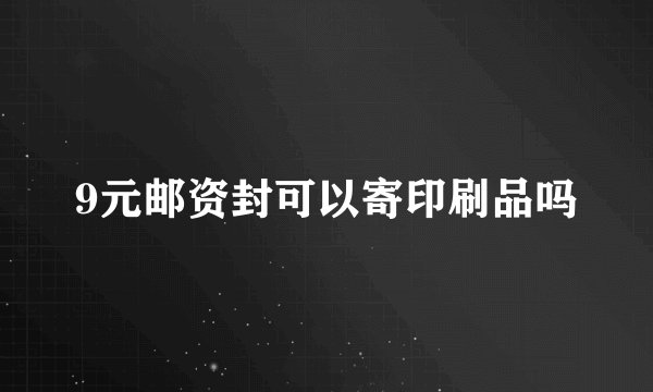9元邮资封可以寄印刷品吗