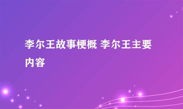 李尔王故事梗概 李尔王主要内容