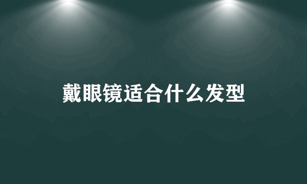 戴眼镜适合什么发型