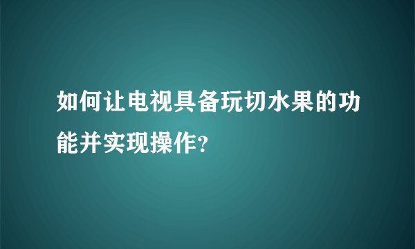 如何让电视具备玩切水果的功能并实现操作？
