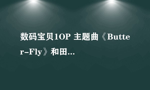数码宝贝1OP 主题曲《Butter-Fly》和田光司演唱的，就是这首歌用普通话说出日语
