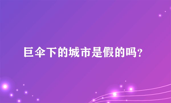 巨伞下的城市是假的吗？