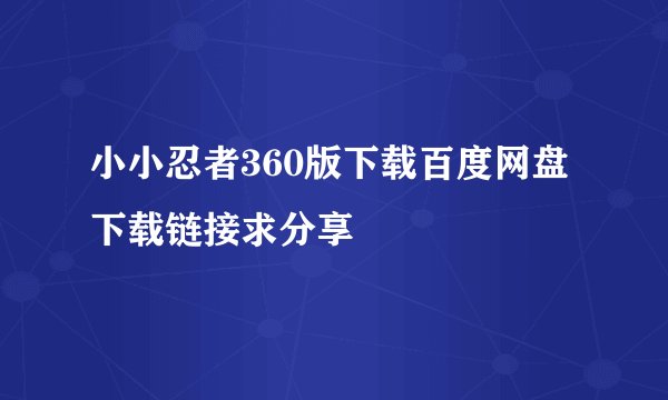 小小忍者360版下载百度网盘下载链接求分享