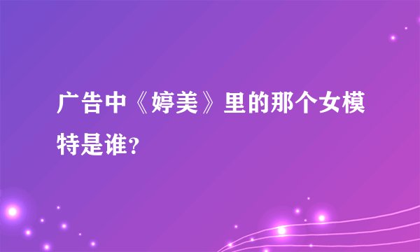 广告中《婷美》里的那个女模特是谁？