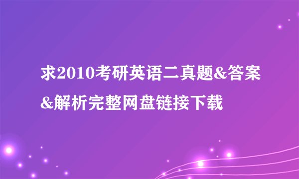 求2010考研英语二真题&答案&解析完整网盘链接下载