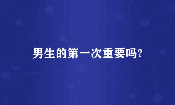 男生的第一次重要吗?