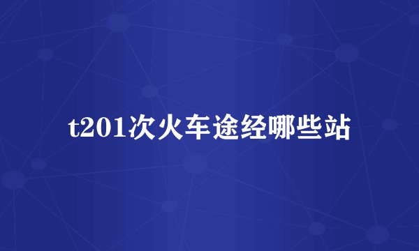 t201次火车途经哪些站