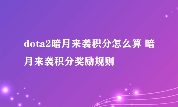 dota2暗月来袭积分怎么算 暗月来袭积分奖励规则