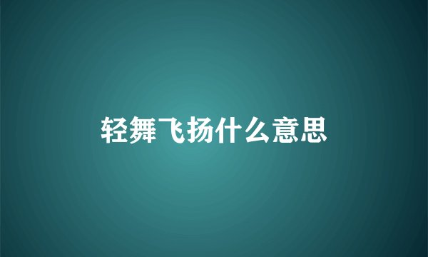 轻舞飞扬什么意思