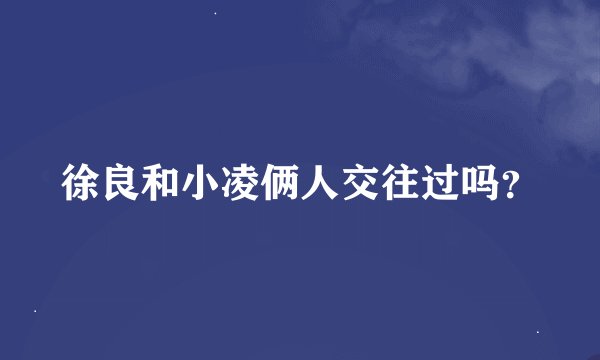 徐良和小凌俩人交往过吗?