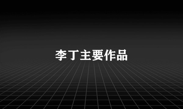 李丁主要作品