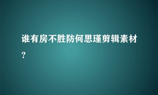谁有房不胜防何思瑾剪辑素材？