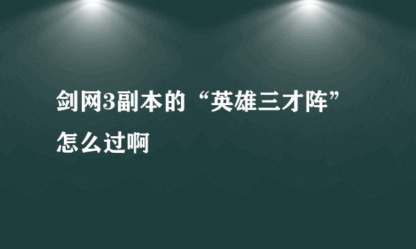 剑网3副本的“英雄三才阵”怎么过啊