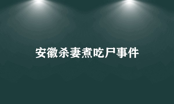 安徽杀妻煮吃尸事件