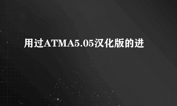 用过ATMA5.05汉化版的进