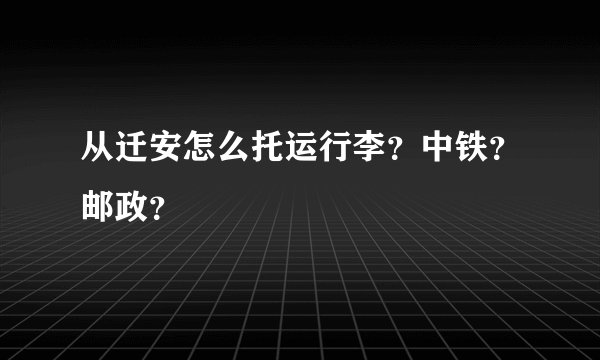 从迁安怎么托运行李？中铁？邮政？