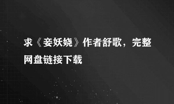 求《妾妖娆》作者舒歌，完整网盘链接下载