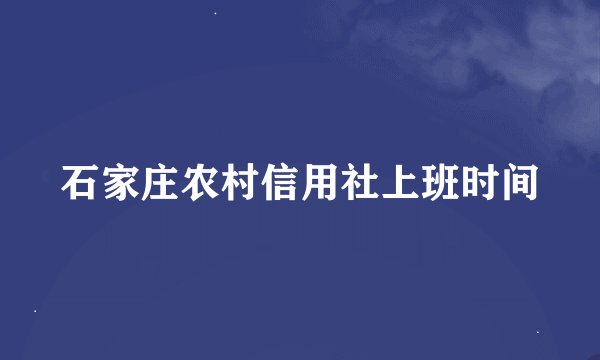 石家庄农村信用社上班时间