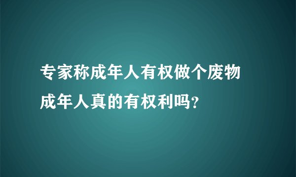 专家称成年人有权做个废物 成年人真的有权利吗？