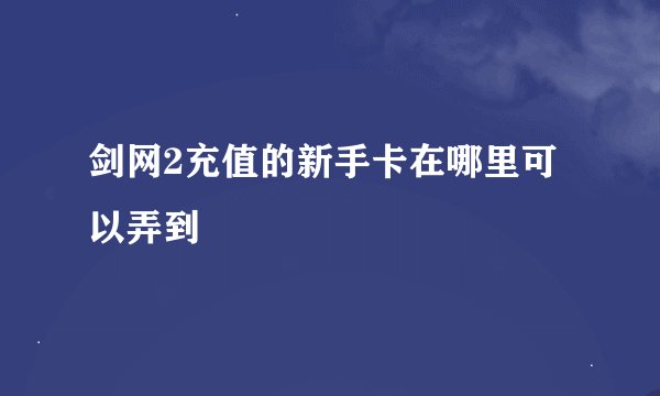 剑网2充值的新手卡在哪里可以弄到