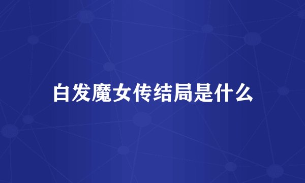 白发魔女传结局是什么
