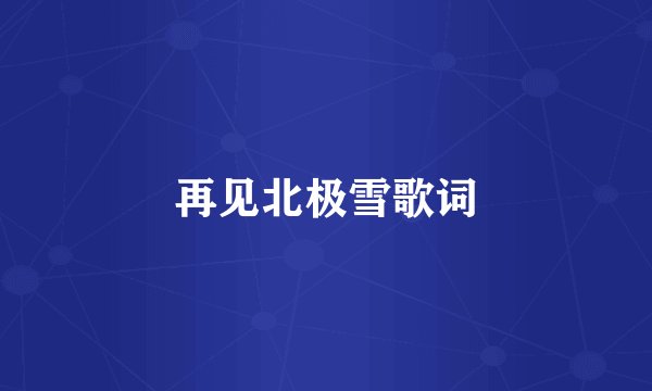 再见北极雪歌词