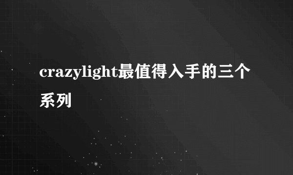 crazylight最值得入手的三个系列