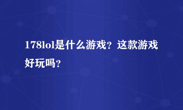 178lol是什么游戏?这款游戏好玩吗?