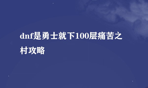 dnf是勇士就下100层痛苦之村攻略
