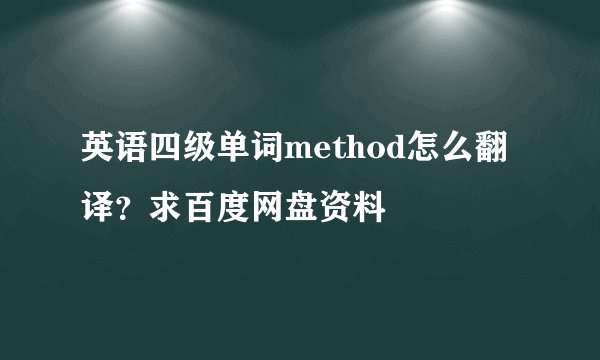 英语四级单词method怎么翻译？求百度网盘资料