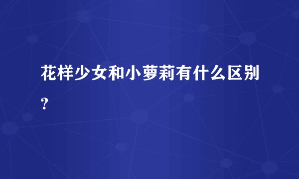 花样少女和小萝莉有什么区别?