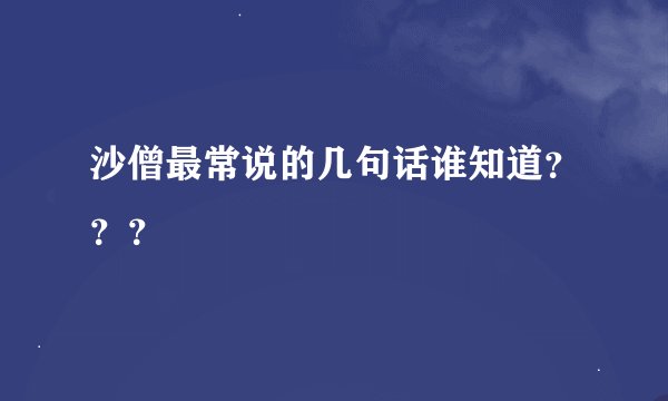 沙僧最常说的几句话谁知道？？？