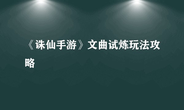 《诛仙手游》文曲试炼玩法攻略