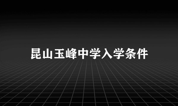 昆山玉峰中学入学条件