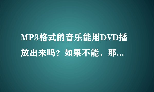 MP3格式的音乐能用DVD播放出来吗？如果不能，那应该下载什么格