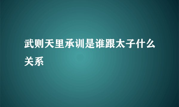 武则天里承训是谁跟太子什么关系
