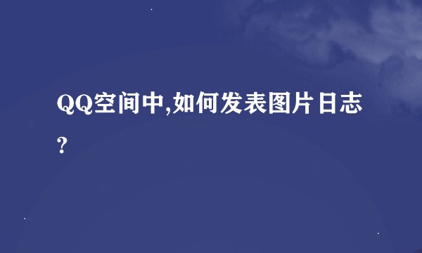 QQ空间中,如何发表图片日志?