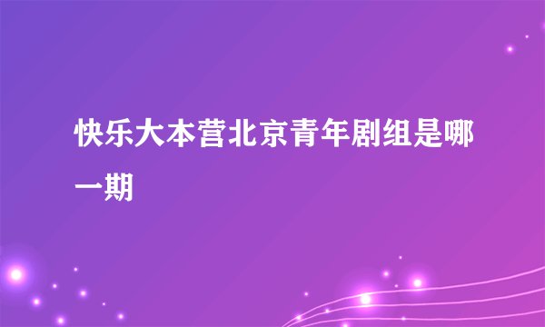 快乐大本营北京青年剧组是哪一期